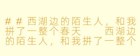 ##西湖边的陌生人，和我拼了一整个春天

西湖边的陌生人，和我拼了一整个春天