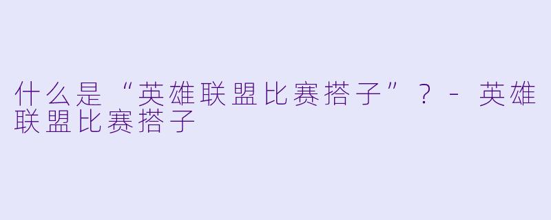 什么是“英雄联盟比赛搭子”？-英雄联盟比赛搭子
