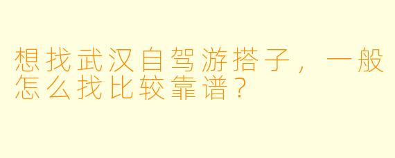 想找武汉自驾游搭子，一般怎么找比较靠谱？