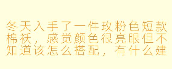 冬天入手了一件玫粉色短款棉袄，感觉颜色很亮眼但不知道该怎么搭配，有什么建议吗？