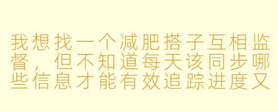我想找一个减肥搭子互相监督，但不知道每天该同步哪些信息才能有效追踪进度又不至于太繁琐。有没有一个简洁实用的打卡模板可以参考？