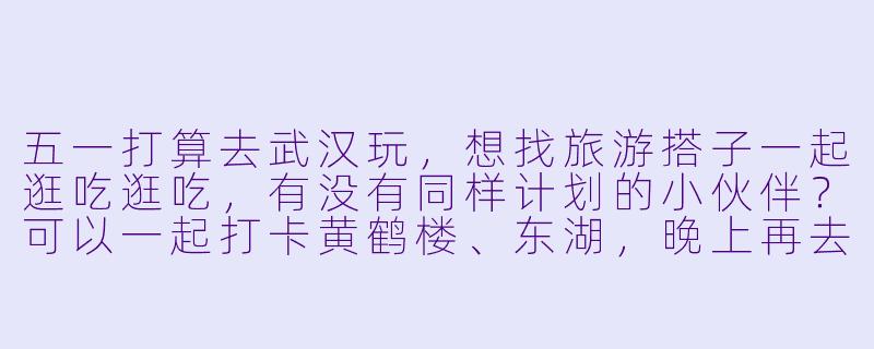 五一打算去武汉玩，想找旅游搭子一起逛吃逛吃，有没有同样计划的小伙伴？可以一起打卡黄鹤楼、东湖，晚上再去江汉路吃小吃，互相拍照分享攻略～-五一武汉旅游找搭子