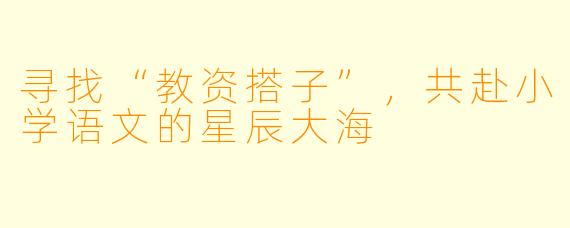 寻找“教资搭子”，共赴小学语文的星辰大海