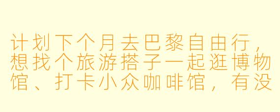 计划下个月去巴黎自由行，想找个旅游搭子一起逛博物馆、打卡小众咖啡馆，有没有同样时间在巴黎、喜欢慢节奏旅行的小伙伴？结伴分摊住宿交通，还能互相拍照～