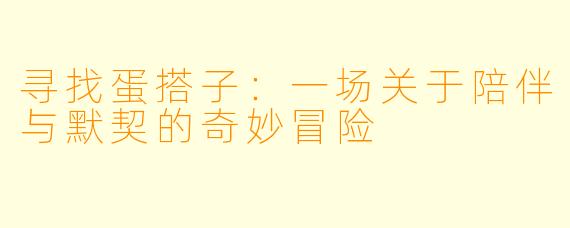 寻找蛋搭子：一场关于陪伴与默契的奇妙冒险