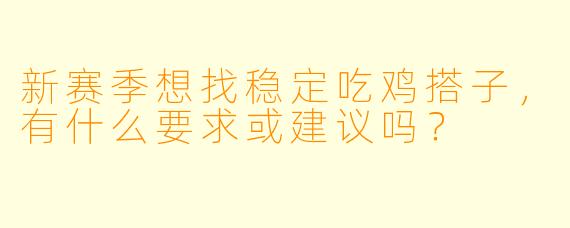 新赛季想找稳定吃鸡搭子，有什么要求或建议吗？