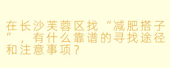 在长沙芙蓉区找“减肥搭子”，有什么靠谱的寻找途径和注意事项？