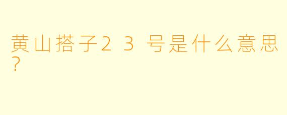黄山搭子23号是什么意思？