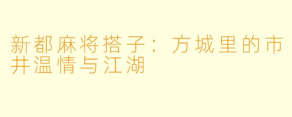 新都麻将搭子：方城里的市井温情与江湖