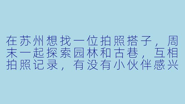 在苏州想找一位拍照搭子，周末一起探索园林和古巷，互相拍照记录，有没有小伙伴感兴趣？平时主要用手机拍摄，喜欢自然随意的风格，希望找到审美相近、节奏合拍的朋友，男女均可，年龄最好在25-35岁之间。有推荐的地点或者想组队的朋友吗？-苏州找拍照搭子