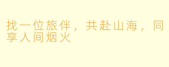 找一位旅伴，共赴山海，同享人间烟火