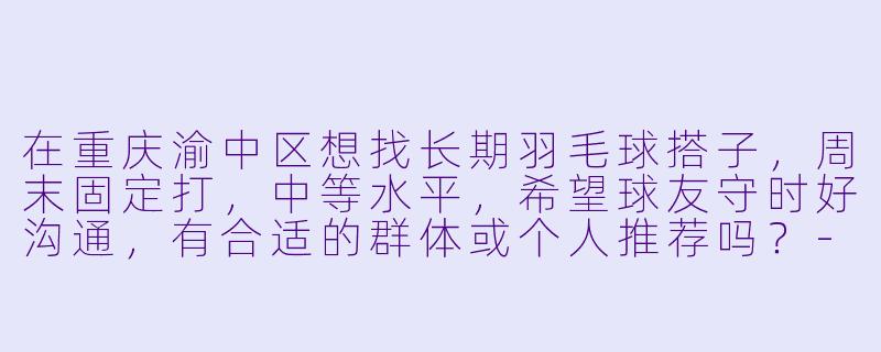 在重庆渝中区想找长期羽毛球搭子，周末固定打，中等水平，希望球友守时好沟通，有合适的群体或个人推荐吗？