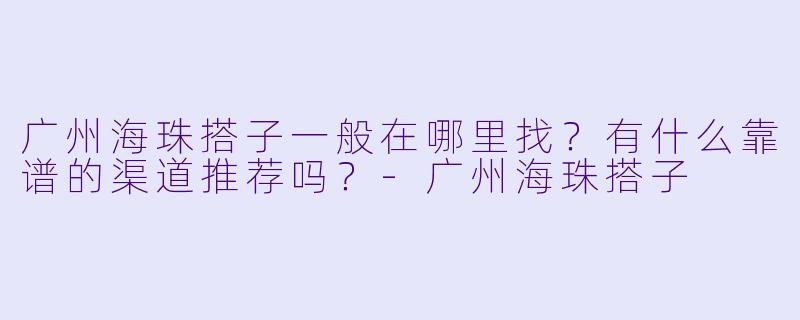 广州海珠搭子一般在哪里找？有什么靠谱的渠道推荐吗？