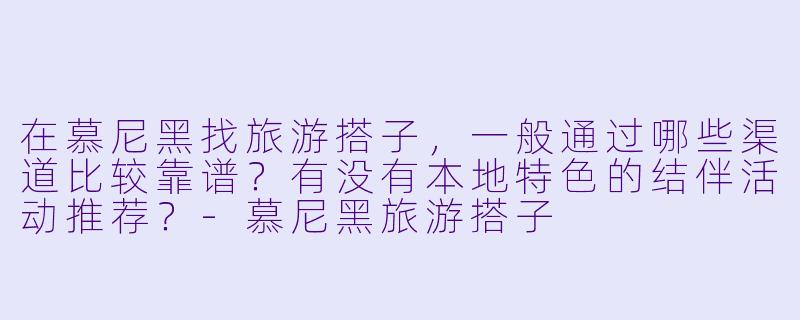 在慕尼黑找旅游搭子，一般通过哪些渠道比较靠谱？有没有本地特色的结伴活动推荐？-慕尼黑旅游搭子
