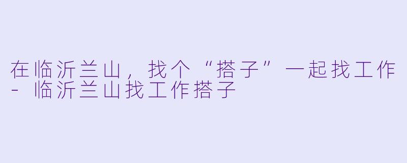 在临沂兰山，找个“搭子”一起找工作-临沂兰山找工作搭子