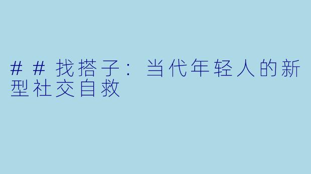 ##找搭子：当代年轻人的新型社交自救