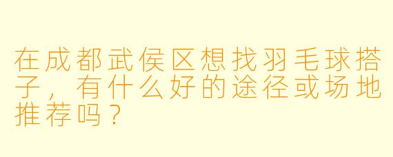 在成都武侯区想找羽毛球搭子，有什么好的途径或场地推荐吗？