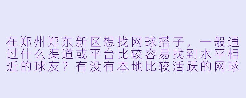在郑州郑东新区想找网球搭子，一般通过什么渠道或平台比较容易找到水平相近的球友？有没有本地比较活跃的网球社群推荐？-郑东新区网球搭子