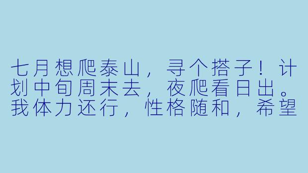 七月想爬泰山，寻个搭子！计划中旬周末去，夜爬看日出。我体力还行，性格随和，希望找个同伴互相照应、聊聊天，男女不限。有一起的吗？