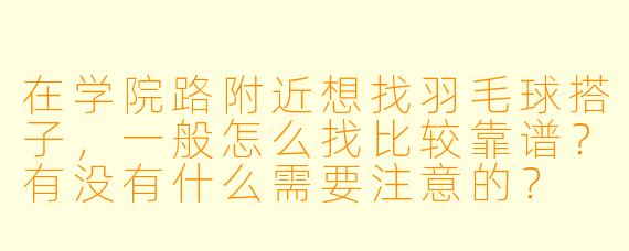 在学院路附近想找羽毛球搭子，一般怎么找比较靠谱？有没有什么需要注意的？