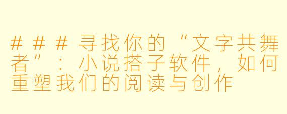 ###寻找你的“文字共舞者”：小说搭子软件，如何重塑我们的阅读与创作

###