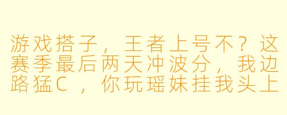 游戏搭子，王者上号不？这赛季最后两天冲波分，我边路猛C，你玩瑶妹挂我头上就行！
