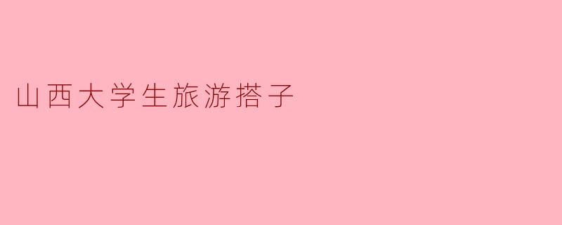 山西大学生旅游搭子