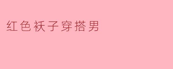 红色袄子穿搭男