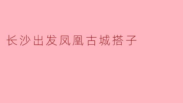 长沙出发凤凰古城搭子