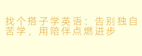 找个搭子学英语：告别独自苦学，用陪伴点燃进步
