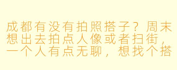 成都有没有拍照搭子?周末想出去拍点人像或者扫街,一个人有点无聊,想找个搭子一起互相拍,或者一起探索好看的机位。