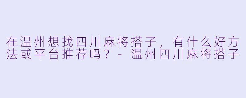 在温州想找四川麻将搭子，有什么好方法或平台推荐吗？