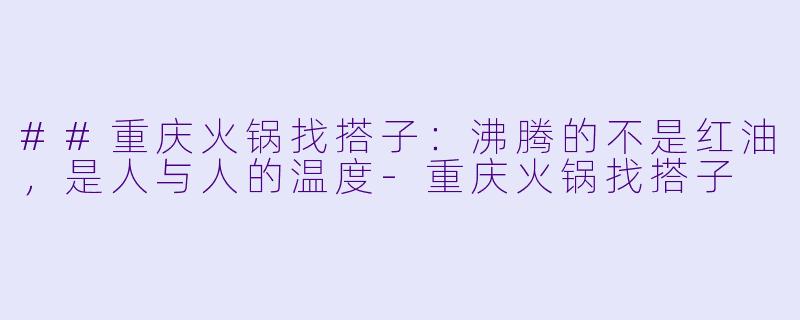 ##重庆火锅找搭子：沸腾的不是红油，是人与人的温度-重庆火锅找搭子