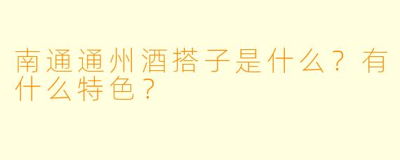 南通通州酒搭子是什么？有什么特色？