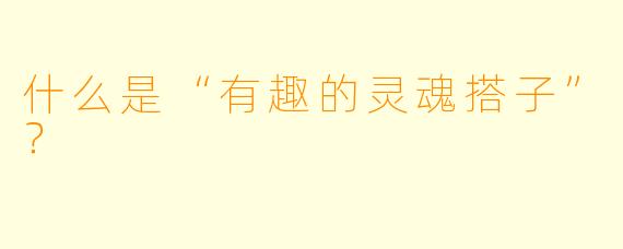 什么是“有趣的灵魂搭子”？