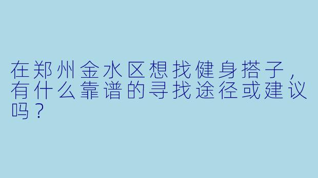 在郑州金水区想找健身搭子，有什么靠谱的寻找途径或建议吗？