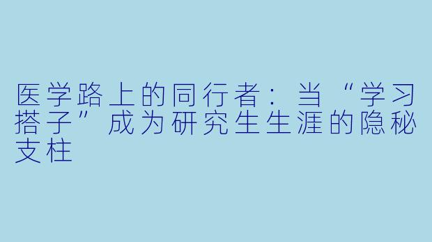 医学路上的同行者：当“学习搭子”成为研究生生涯的隐秘支柱