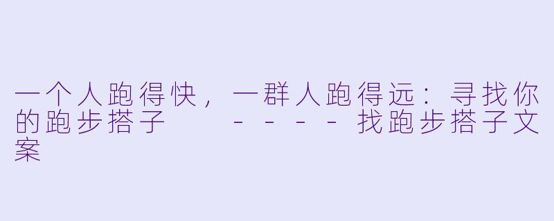 一个人跑得快,一群人跑得远:寻找你的跑步搭子
----找跑步搭子文案
