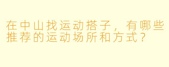 在中山找运动搭子，有哪些推荐的运动场所和方式？