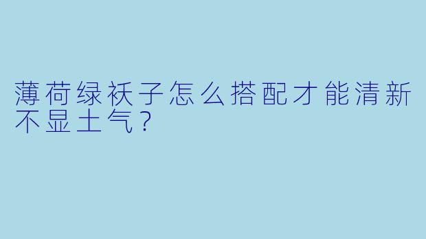 薄荷绿袄子怎么搭配才能清新不显土气？