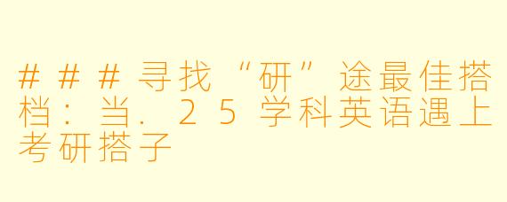 ###寻找“研”途最佳搭档:当.25学科英语遇上考研搭子