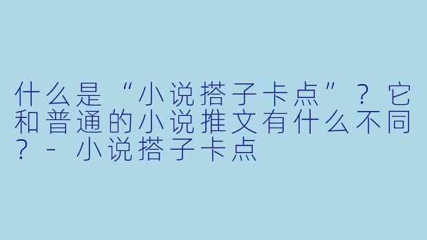 什么是“小说搭子卡点”？它和普通的小说推文有什么不同？