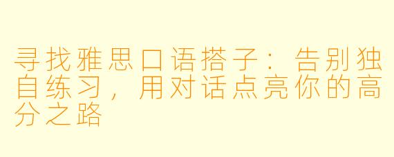 寻找雅思口语搭子：告别独自练习，用对话点亮你的高分之路
