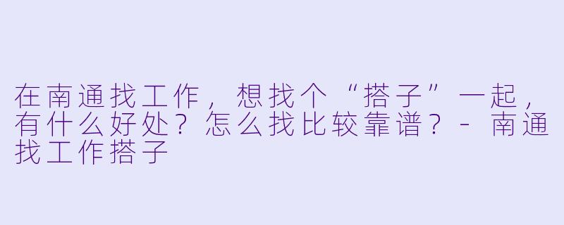 在南通找工作，想找个“搭子”一起，有什么好处？怎么找比较靠谱？-南通找工作搭子