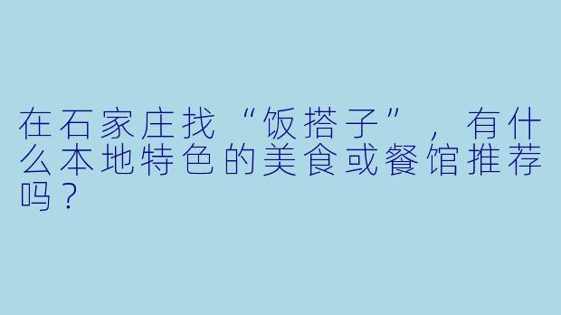 在石家庄找“饭搭子”，有什么本地特色的美食或餐馆推荐吗？