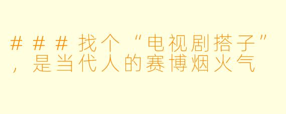 ###找个“电视剧搭子”，是当代人的赛博烟火气