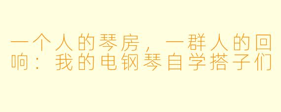 一个人的琴房，一群人的回响：我的电钢琴自学搭子们