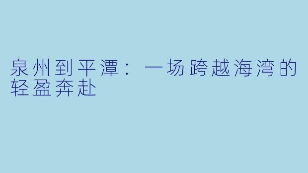 泉州到平潭：一场跨越海湾的轻盈奔赴