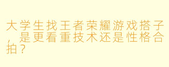 大学生找王者荣耀游戏搭子，是更看重技术还是性格合拍？