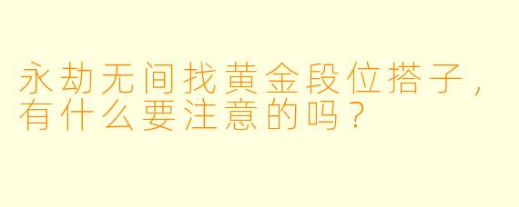 永劫无间找黄金段位搭子，有什么要注意的吗？